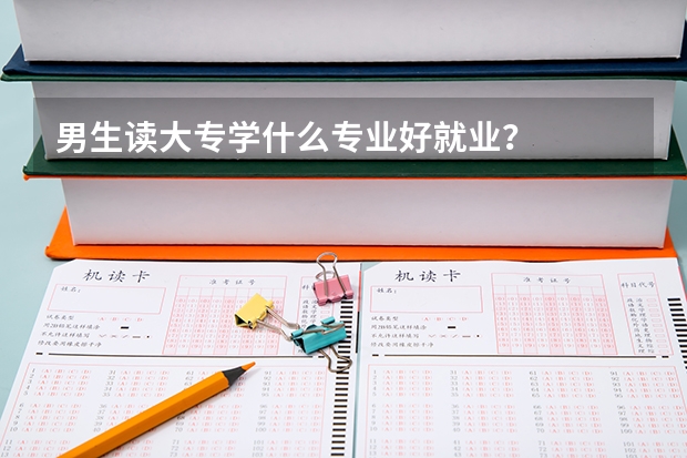 男生读大专学什么专业好就业？