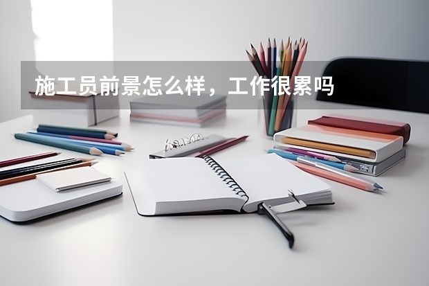 施工员前景怎么样，工作很累吗