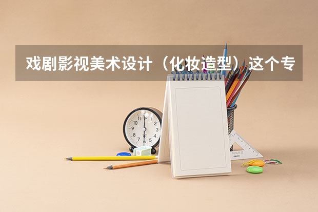 戏剧影视美术设计（化妆造型）这个专业好吗？有这个专业的好的学校有哪些？