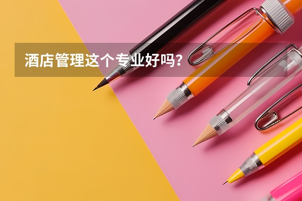酒店管理这个专业好吗？