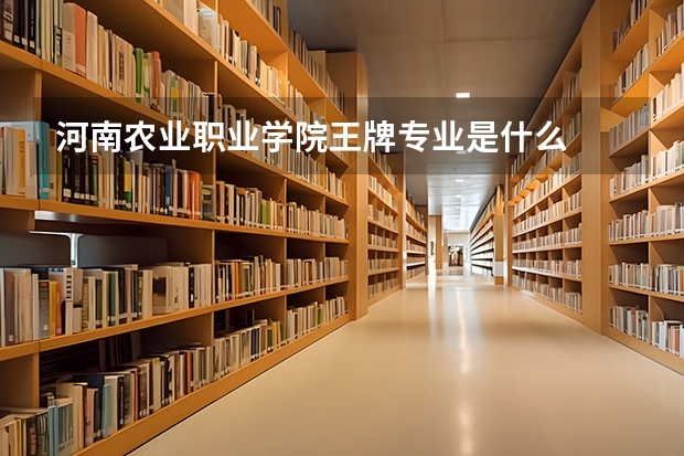 河南农业职业学院王牌专业是什么