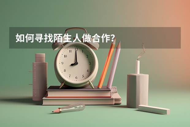 如何寻找陌生人做合作？