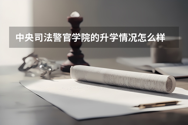 中央司法警官学院的升学情况怎么样