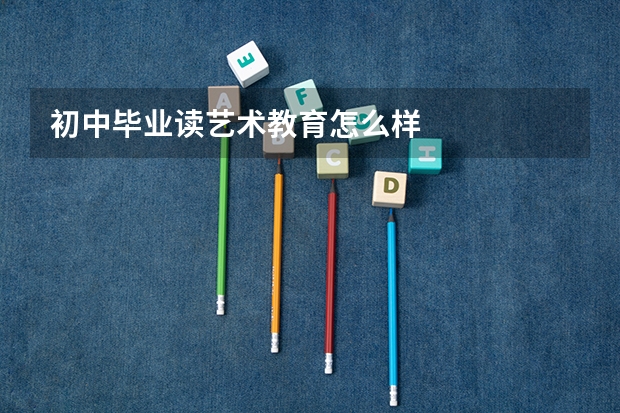 初中毕业读艺术教育怎么样
