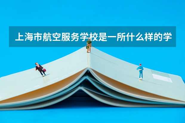 上海市航空服务学校是一所什么样的学校？