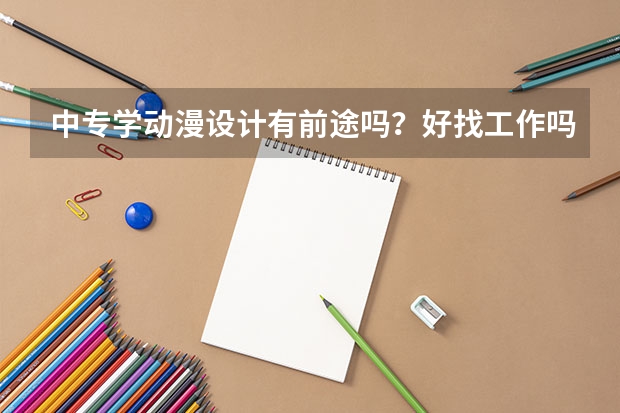 中专学动漫设计有前途吗？好找工作吗？