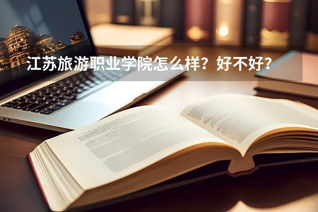 江苏旅游职业学院怎么样？好不好？