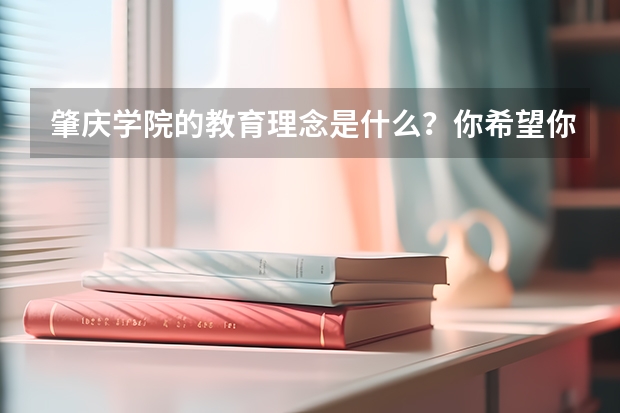 肇庆学院的教育理念是什么？你希望你家的孩子去这所学校吗？