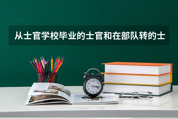 从士官学校毕业的士官和在部队转的士官区别有哪些??