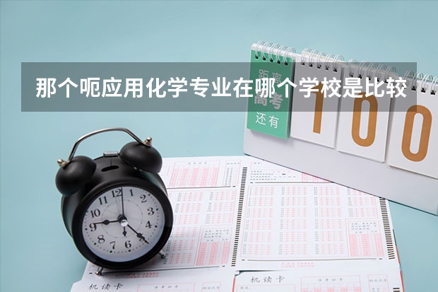 那个呃....应用化学专业在哪个学校是比较好滴啊??嗯,学这个专业出来能做调香师么