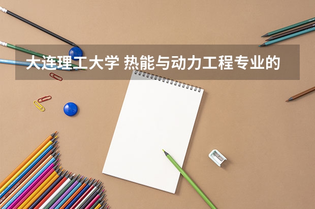 大连理工大学 热能与动力工程专业的研究生的培养怎么样啊?