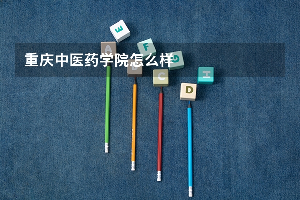重庆中医药学院怎么样