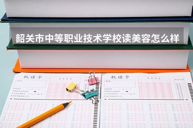 韶关市中等职业技术学校读美容怎么样