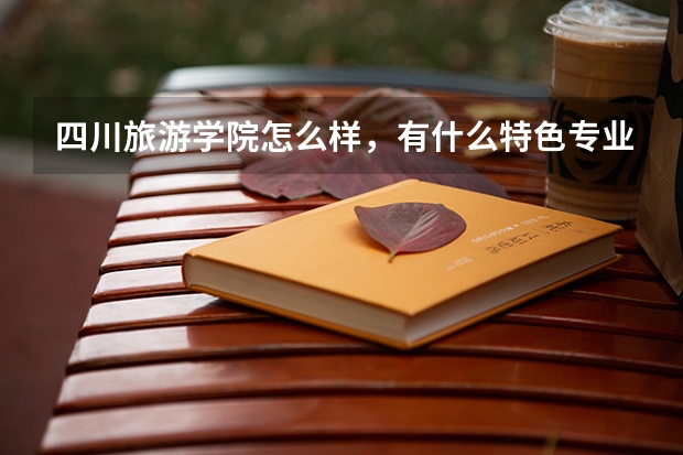四川旅游学院怎么样，有什么特色专业？