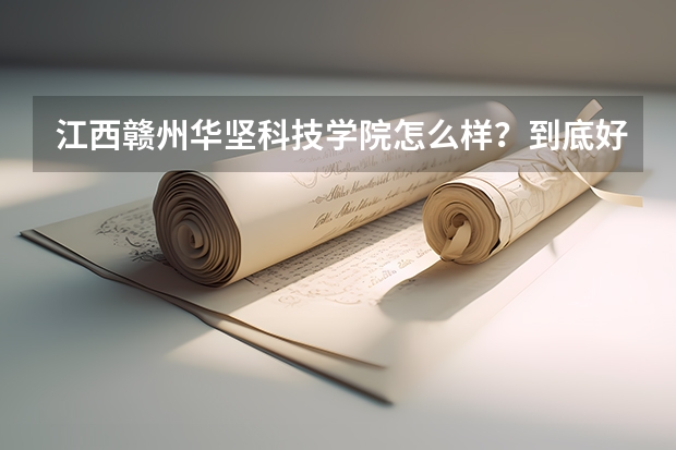 江西赣州华坚科技学院怎么样？到底好不好？