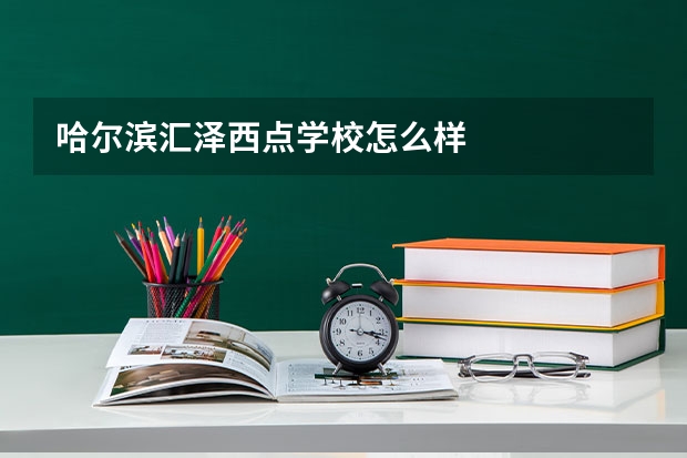 哈尔滨汇泽西点学校怎么样
