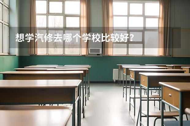 想学汽修去哪个学校比较好？