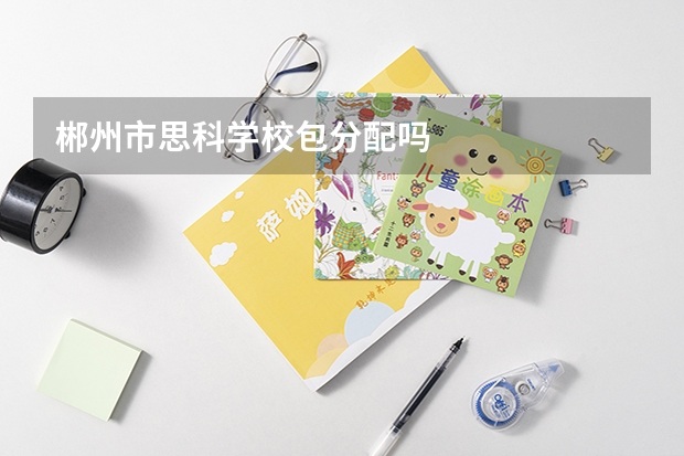 郴州市思科学校包分配吗