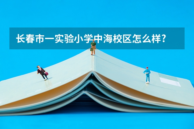 长春市一实验小学中海校区怎么样?