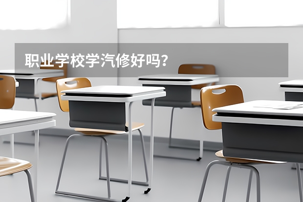 职业学校学汽修好吗？