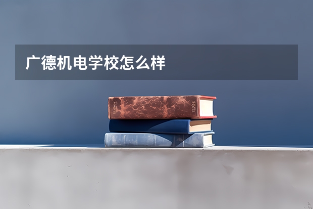 广德机电学校怎么样