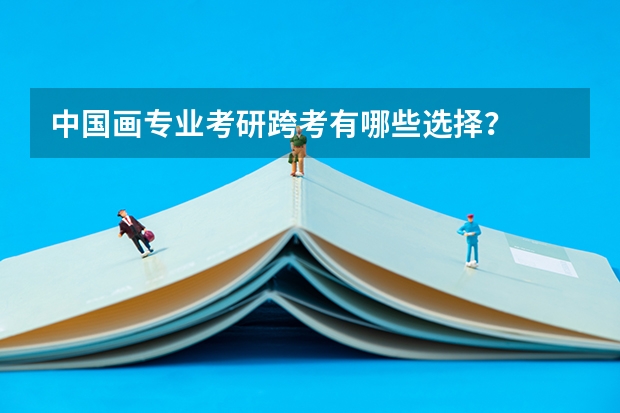 中国画专业考研跨考有哪些选择?