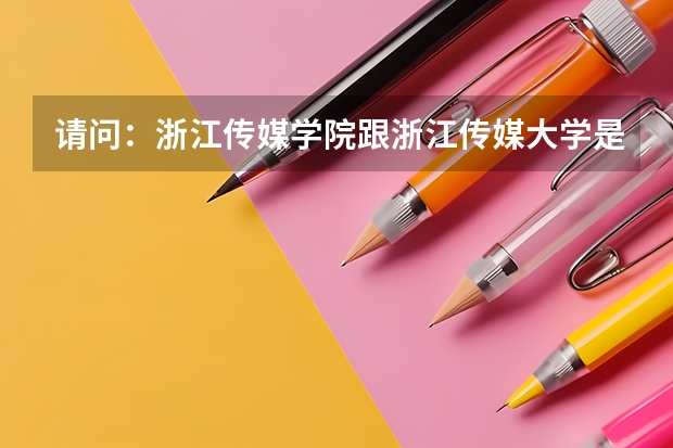 请问：浙江传媒学院跟浙江传媒大学是一所学校还是怎么样泥？？？？？？
