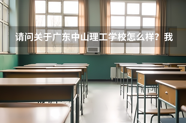 请问关于广东中山理工学校怎么样？我收到了通知书想去读。