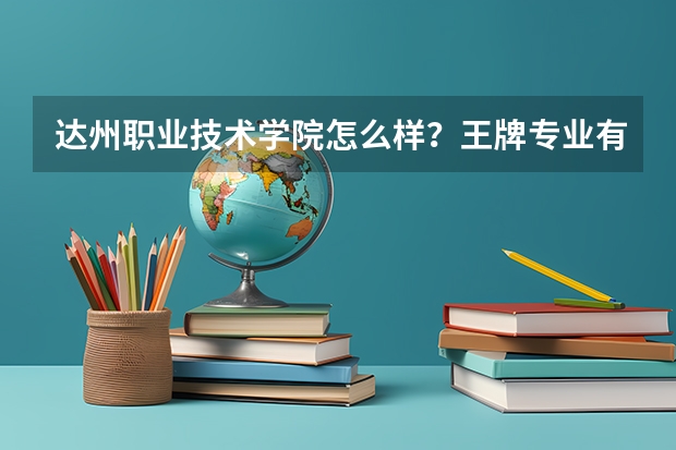 达州职业技术学院怎么样？王牌专业有哪些？