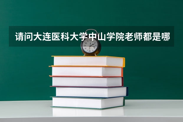 请问大连医科大学中山学院老师都是哪里的?这个学校怎么样?