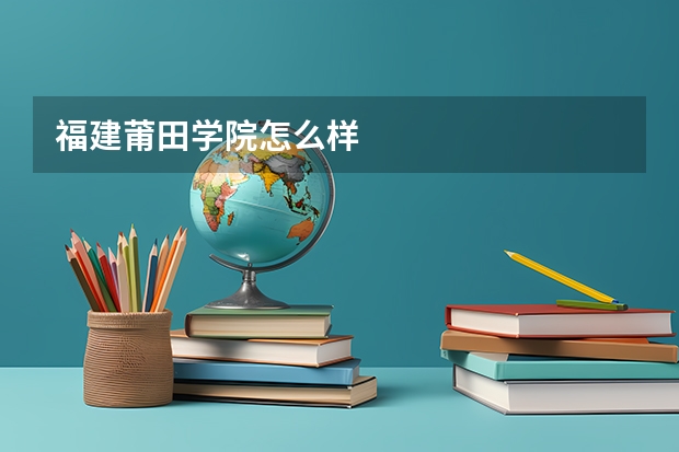 福建莆田学院怎么样
