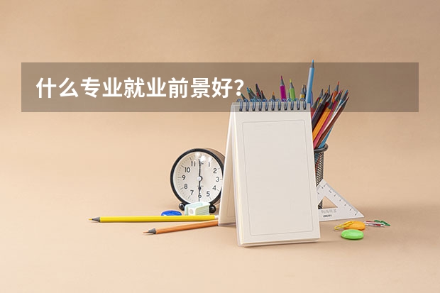 什么专业就业前景好?