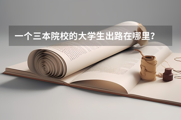 一个三本院校的大学生出路在哪里？