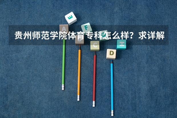 贵州师范学院体育专科怎么样？求详解！
