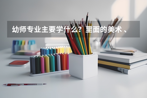 幼师专业主要学什么？里面的美术 、声乐好学吗