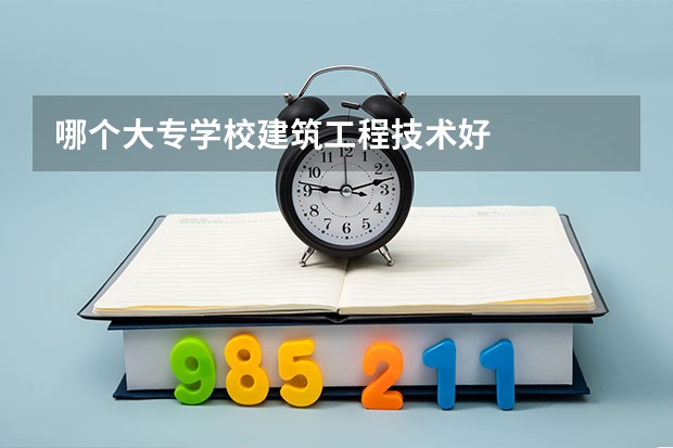哪个大专学校建筑工程技术好