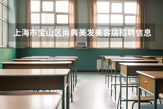 上海市宝山区尚典美发美容店招聘信息,上海市宝山区尚典美发美容店怎么样？