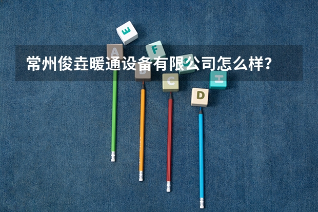 常州俊垚暖通设备有限公司怎么样？