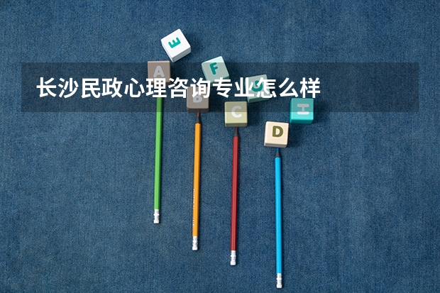 长沙民政心理咨询专业怎么样
