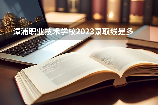 漳浦职业技术学校2023录取线是多少分