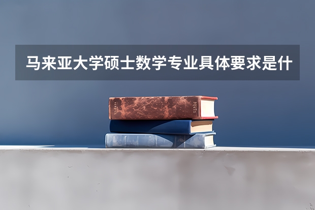 马来亚大学硕士数学专业具体要求是什么？学校面积多大？