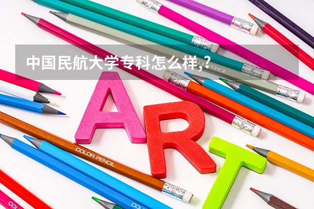 中国民航大学专科怎么样,?
