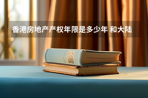 香港房地产产权年限是多少年 和大陆是一样么