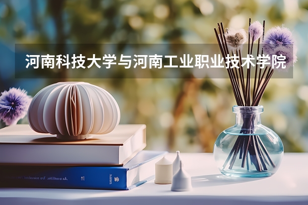 河南科技大学与河南工业职业技术学院联办就读于南阳（学校怎么样？）