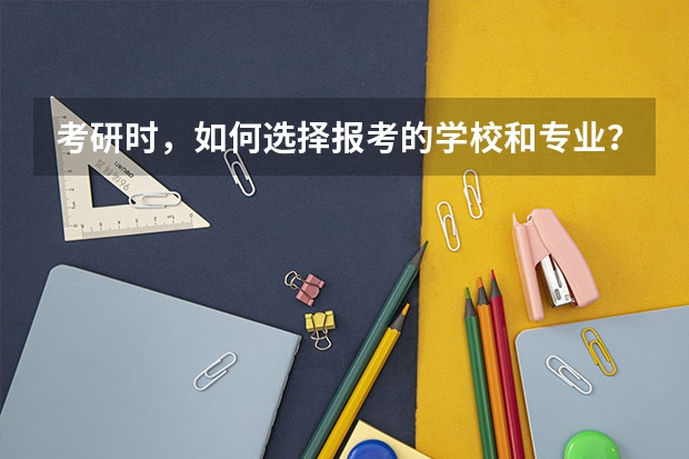 考研时，如何选择报考的学校和专业？