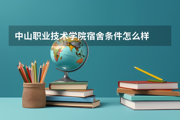 中山职业技术学院宿舍条件怎么样