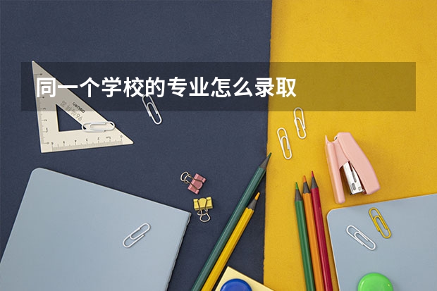 同一个学校的专业怎么录取