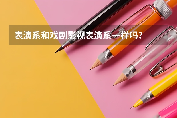 表演系和戏剧影视表演系一样吗？