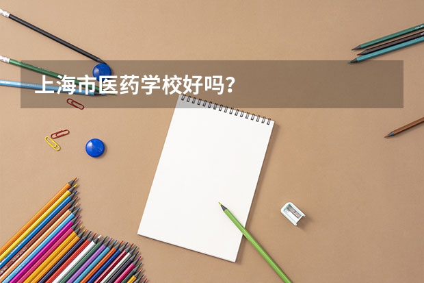 上海市医药学校好吗？