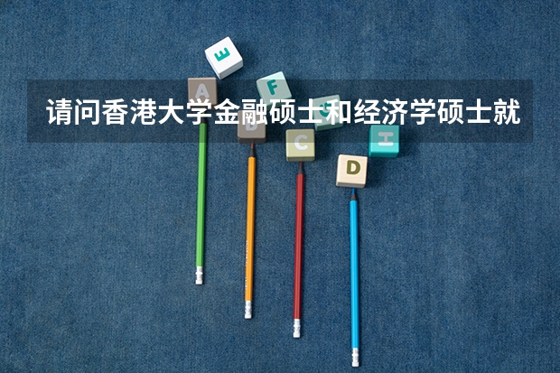 请问香港大学金融硕士和经济学硕士就业如何